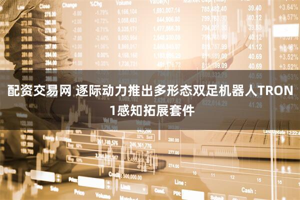 配资交易网 逐际动力推出多形态双足机器人TRON 1感知拓展套件