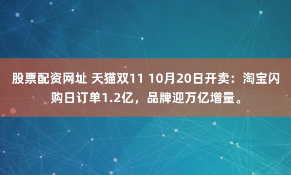 股票配资网址 天猫双11 10月20日开卖：淘宝闪购日订单1.2亿，品牌迎万亿增量。
