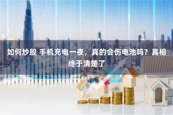 如何炒股 手机充电一夜，真的会伤电池吗？真相终于清楚了