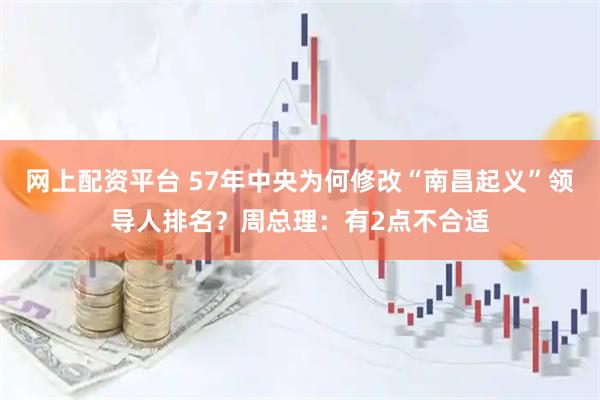 网上配资平台 57年中央为何修改“南昌起义”领导人排名？周总理：有2点不合适